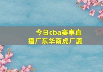 今日cba赛事直播广东华南虎广厦