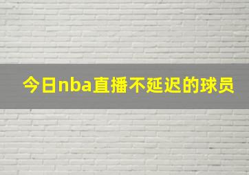 今日nba直播不延迟的球员