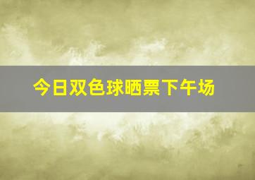 今日双色球晒票下午场