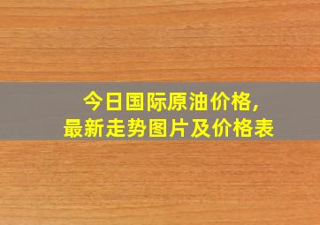 今日国际原油价格,最新走势图片及价格表