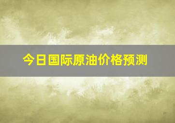 今日国际原油价格预测