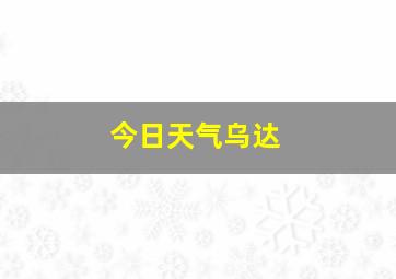 今日天气乌达