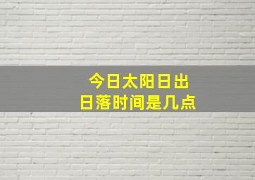 今日太阳日出日落时间是几点