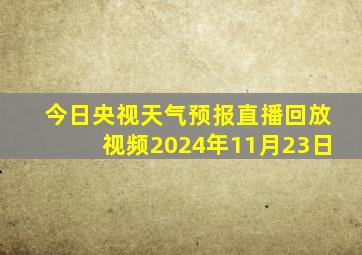 今日央视天气预报直播回放视频2024年11月23日