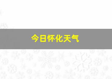 今日怀化天气