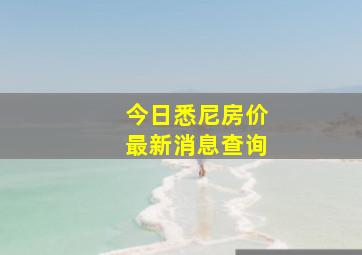 今日悉尼房价最新消息查询