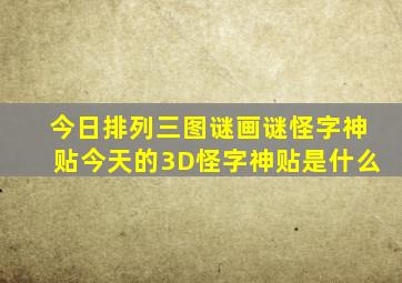 今日排列三图谜画谜怪字神贴今天的3D怪字神贴是什么