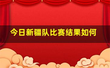 今日新疆队比赛结果如何