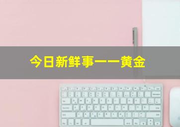 今日新鲜事一一黄金