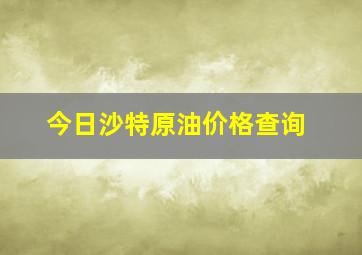 今日沙特原油价格查询