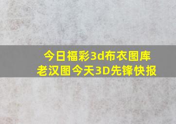 今日福彩3d布衣图库老汉图今天3D先锋快报