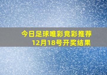 今日足球唯彩竞彩推荐12月18号开奖结果