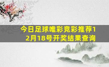 今日足球唯彩竞彩推荐12月18号开奖结果查询