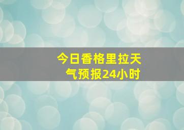 今日香格里拉天气预报24小时