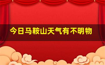 今日马鞍山天气有不明物