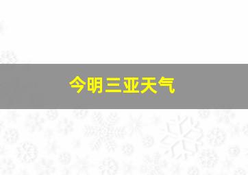 今明三亚天气