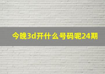 今晚3d开什么号码呢24期