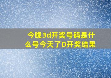 今晚3d开奖号码是什么号今天了D开奖结果