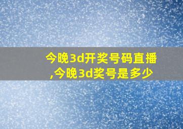 今晚3d开奖号码直播,今晚3d奖号是多少