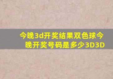 今晚3d开奖结果双色球今晚开奖号码是多少3D3D