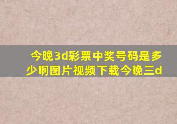 今晚3d彩票中奖号码是多少啊图片视频下载今晚三d