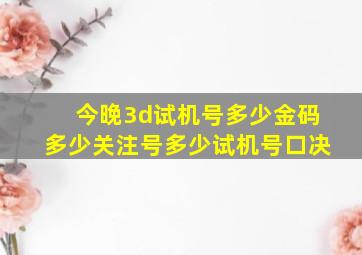 今晚3d试机号多少金码多少关注号多少试机号口决