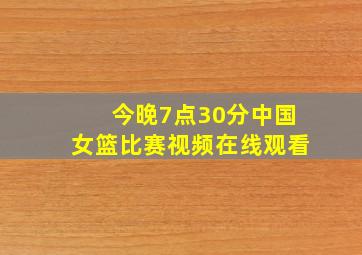 今晚7点30分中国女篮比赛视频在线观看