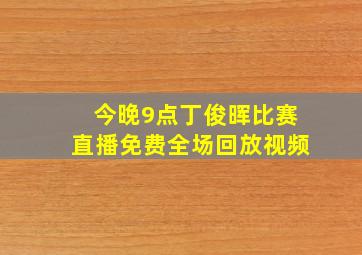 今晚9点丁俊晖比赛直播免费全场回放视频