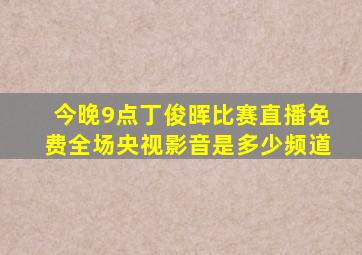 今晚9点丁俊晖比赛直播免费全场央视影音是多少频道