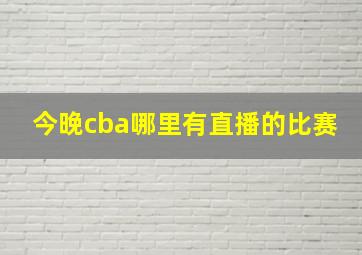 今晚cba哪里有直播的比赛