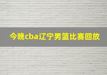 今晚cba辽宁男篮比赛回放