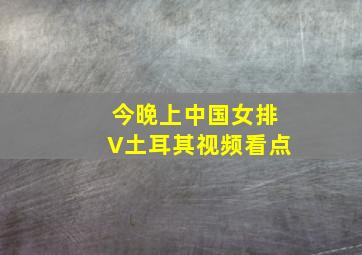 今晚上中国女排V土耳其视频看点