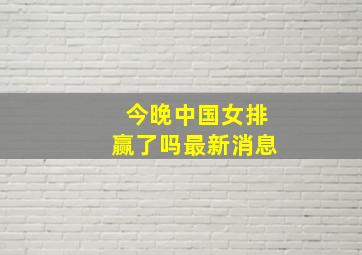 今晚中国女排赢了吗最新消息