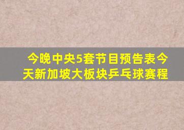 今晚中央5套节目预告表今天新加坡大板块乒乓球赛程