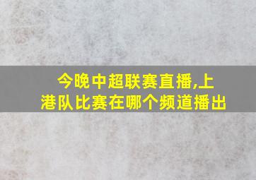 今晚中超联赛直播,上港队比赛在哪个频道播出