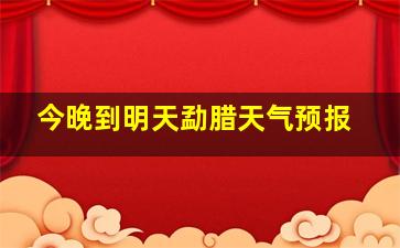 今晚到明天勐腊天气预报