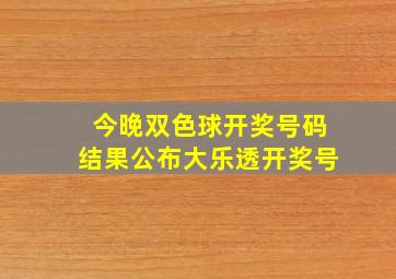 今晚双色球开奖号码结果公布大乐透开奖号