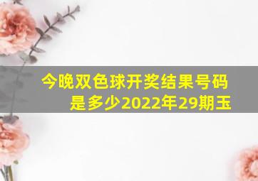 今晚双色球开奖结果号码是多少2022年29期玉