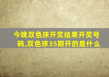 今晚双色球开奖结果开奖号码,双色球35期开的是什么