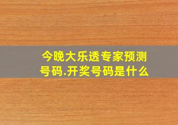 今晚大乐透专家预测号码.开奖号码是什么