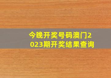 今晚开奖号码澳门2023期开奖结果查询