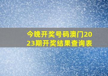 今晚开奖号码澳门2023期开奖结果查询表