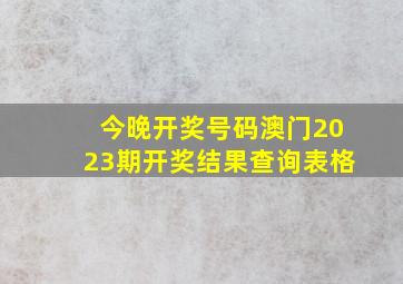 今晚开奖号码澳门2023期开奖结果查询表格