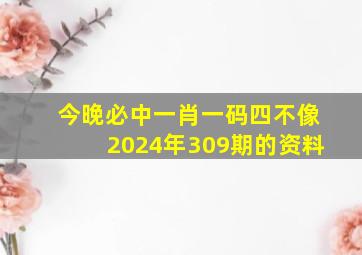 今晚必中一肖一码四不像2024年309期的资料