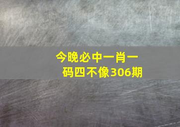 今晚必中一肖一码四不像306期