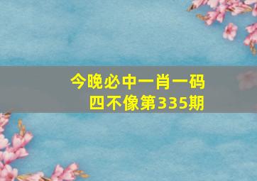 今晚必中一肖一码四不像第335期