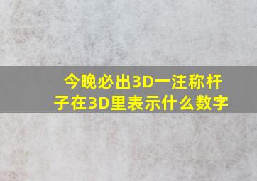 今晚必出3D一注称杆子在3D里表示什么数字