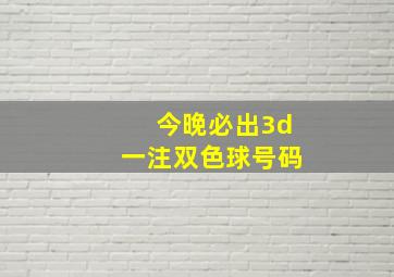 今晚必出3d一注双色球号码