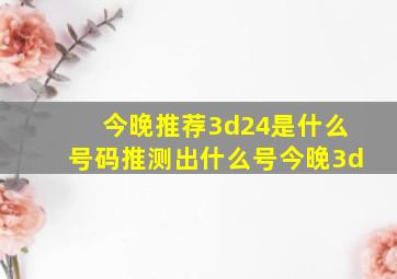 今晚推荐3d24是什么号码推测出什么号今晚3d