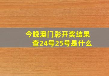 今晚澳门彩开奖结果查24号25号是什么